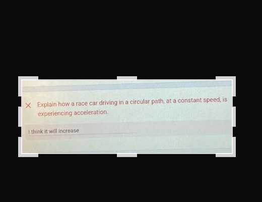 explain how a race car driving in a circular path, at a constant speed, is experiencing acceleration. i think it will increase