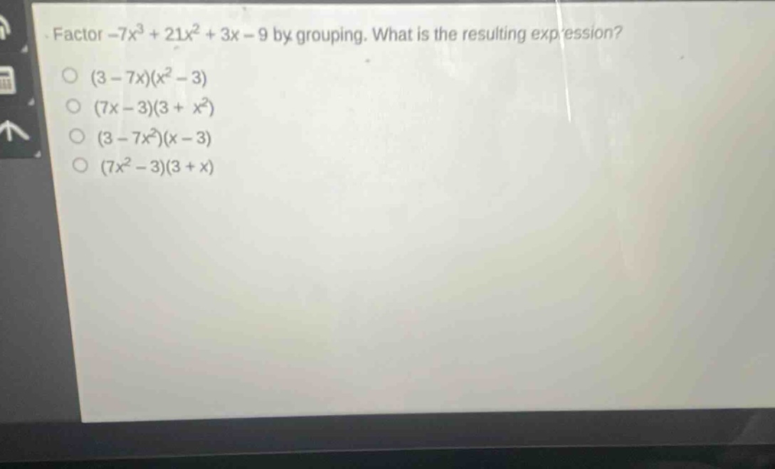 factor -7x³ + 21x² + 3x - 9 by grouping. what is the resulting expression? (3 - 7x)(x² - 3) (7x - 3)(3 + x²) (3 - 7x²)(x - 3) (7x² - 3)(3 + x)