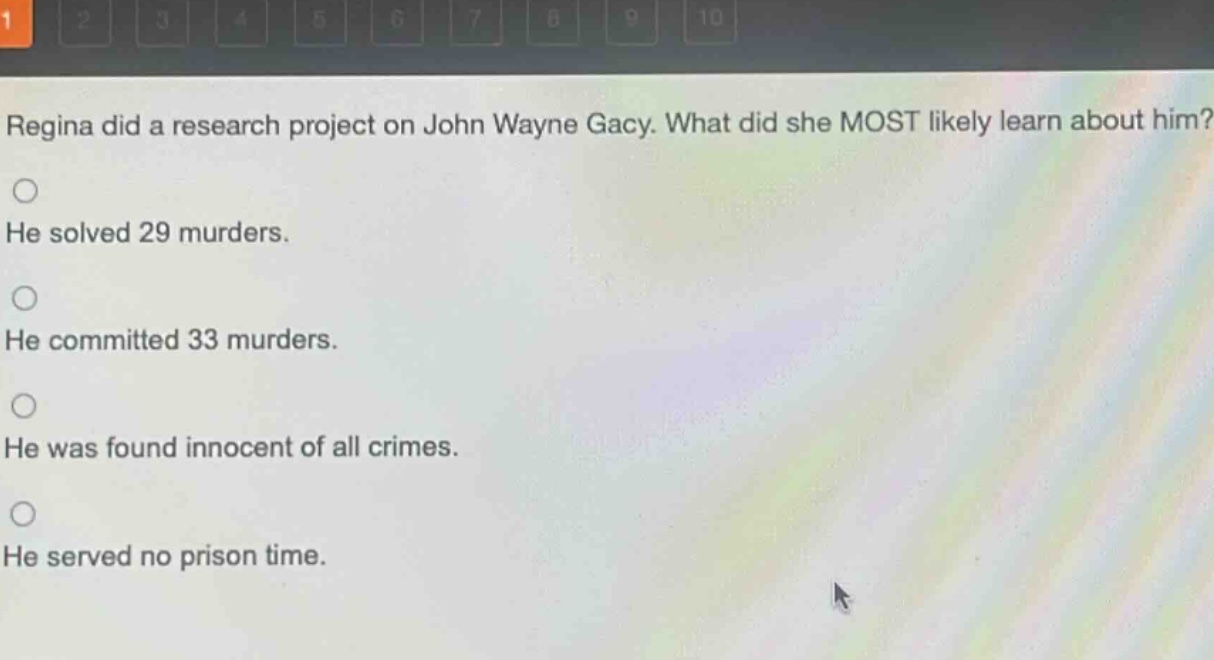 regina did a research project on john wayne gacy. what did she most likely learn about him? he solved 29 murders. he committed 33 murders. he was found innocent of all crimes. he served no prison time.