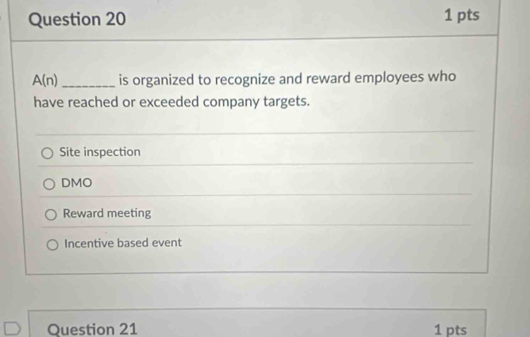 question 20 1 pts a(n) ________ is organized to recognize and reward employees who have reached or exceeded company targets. site inspection dmo reward meeting incentive based event question 21 1 pts