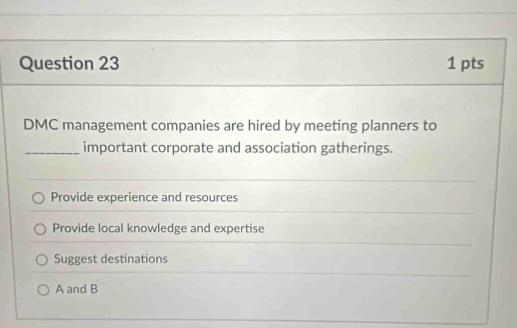 question 23 1 pts dmc management companies are hired by meeting planners to ________ important corporate and association gatherings. provide experience and resources provide local knowledge and expertise suggest destinations a and b