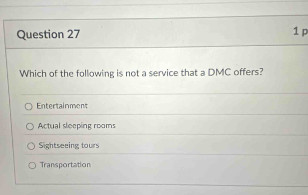 question 27\nwhich of the following is not a service that a dmc offers?\nentertainment\nactual sleeping rooms\nsightseeing tours\ntransportation