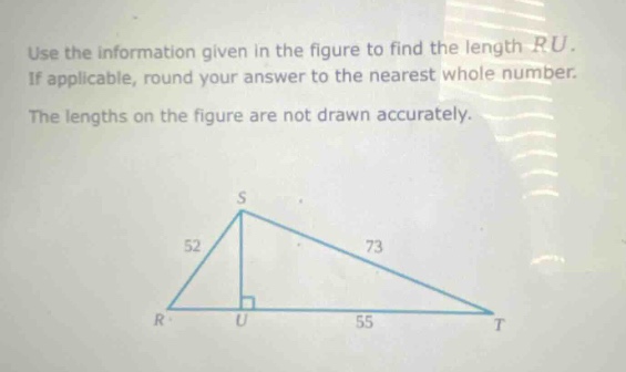 use the information given in the figure to find the length ru. if applicable, round your answer to the nearest whole number. the lengths on the figure are not drawn accurately.