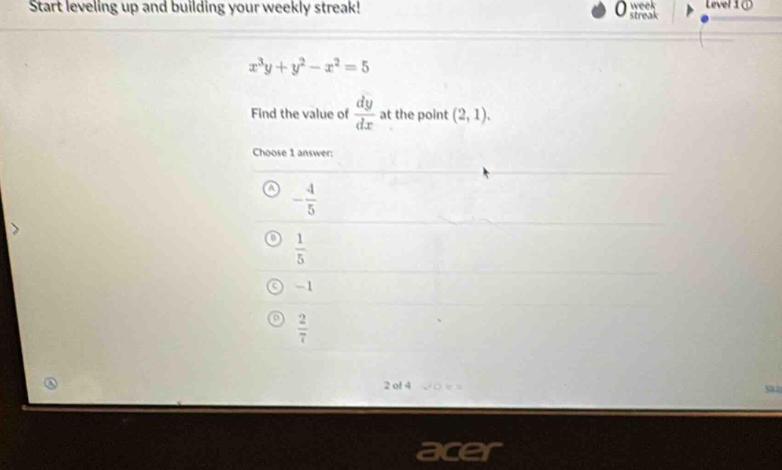 start leveling up and building your weekly streak! 0 week streak level 1 ① (x^{3}y + y^{2}-x^{2}=5) find the value of (\frac{dy}{dx}) at the point ((2,1)). choose 1 answer: ① (-\frac{4}{5}) ② (\frac{1}{5}) ③ (-1) ④ (\frac{2}{7}) 2 of 4