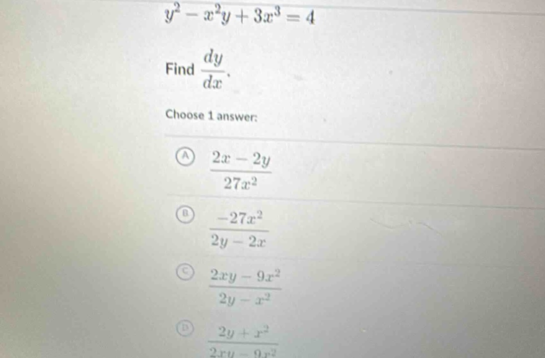 y² - x²y + 3x³ = 4\nfind dy/dx.\nchoose 1 answer:\n(a) (2x - 2y)/(27x²)\n(b) (-27x²)/(2y - 2x)\n(c) (2xy - 9x²)/(2y - x²)\n(d) (2y + x²)/(2xy - 9x²)