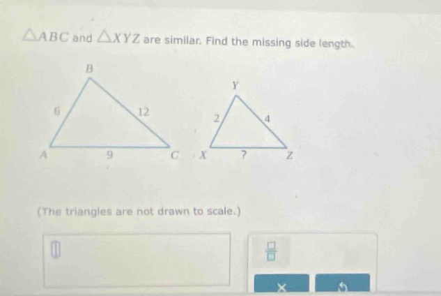 △abc and △xyz are similar. find the missing side length. (the triangles are not drawn to scale.)