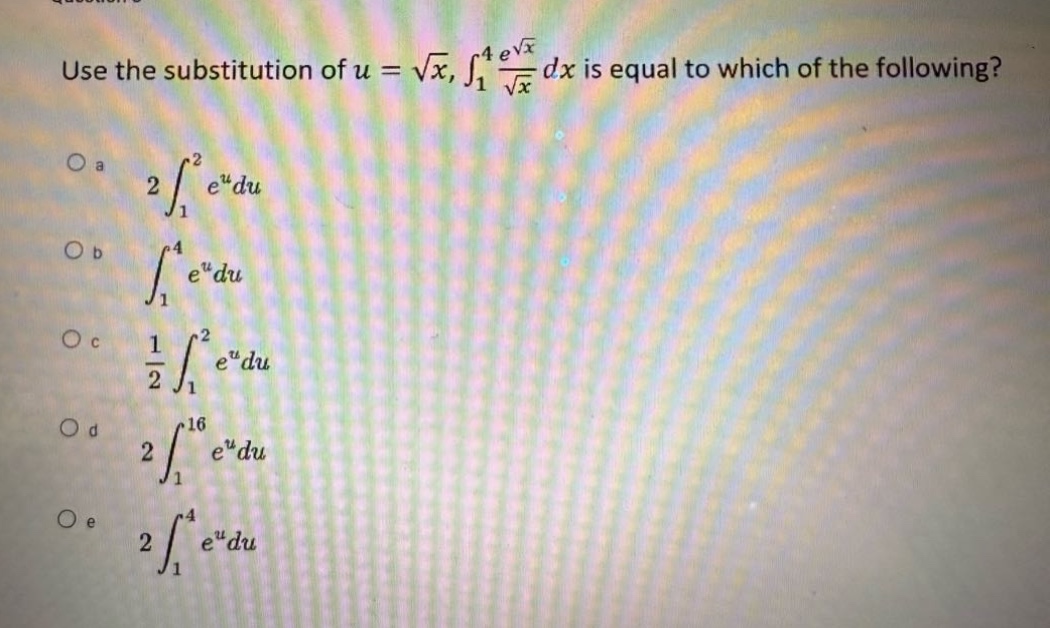 use the substitution of u = √x, ∫₁⁴ (e^√x / √x) dx is equal to which of the following?\no a 2 ∫₁² e^u du\no b ∫₁⁴ e^u du\no c 1/2 ∫₁² e^u du\no d 2 ∫₁¹⁶ e^u du\no e 2 ∫₁⁴ e^u du