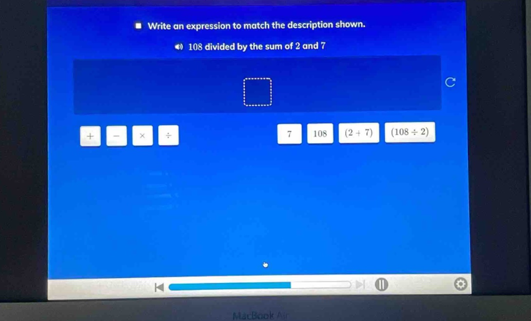 write an expression to match the description shown. 108 divided by the sum of 2 and 7