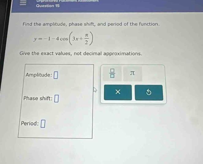find the amplitude, phase shift, and period of the function. y = - 1 - 4 cos(3x + π/2) give the exact values, not decimal approximations. amplitude: phase shift: period: