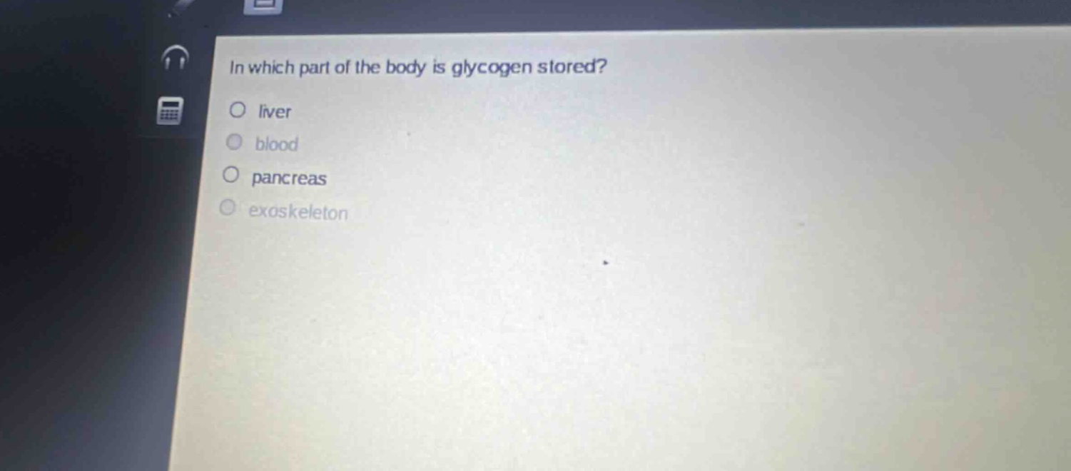 in which part of the body is glycogen stored?\no liver\no blood\no pancreas\no exoskeleton