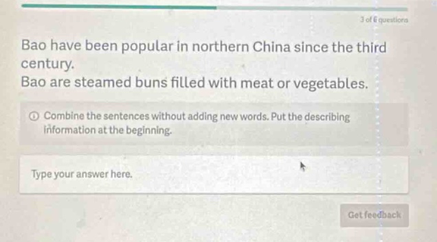 bao have been popular in northern china since the third century. bao are steamed buns filled with meat or vegetables. combine the sentences without adding new words. put the describing information at the beginning. type your answer here. get feedback