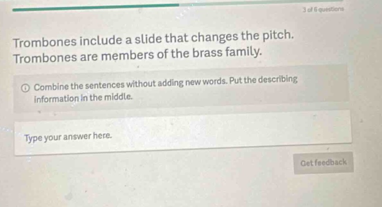 trombones include a slide that changes the pitch. trombones are members of the brass family. combine the sentences without adding new words. put the describing information in the middle. type your answer here.