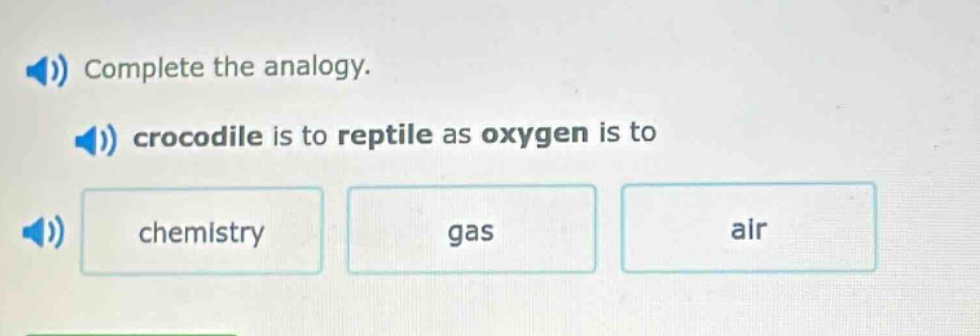 complete the analogy. crocodile is to reptile as oxygen is to chemistry gas air