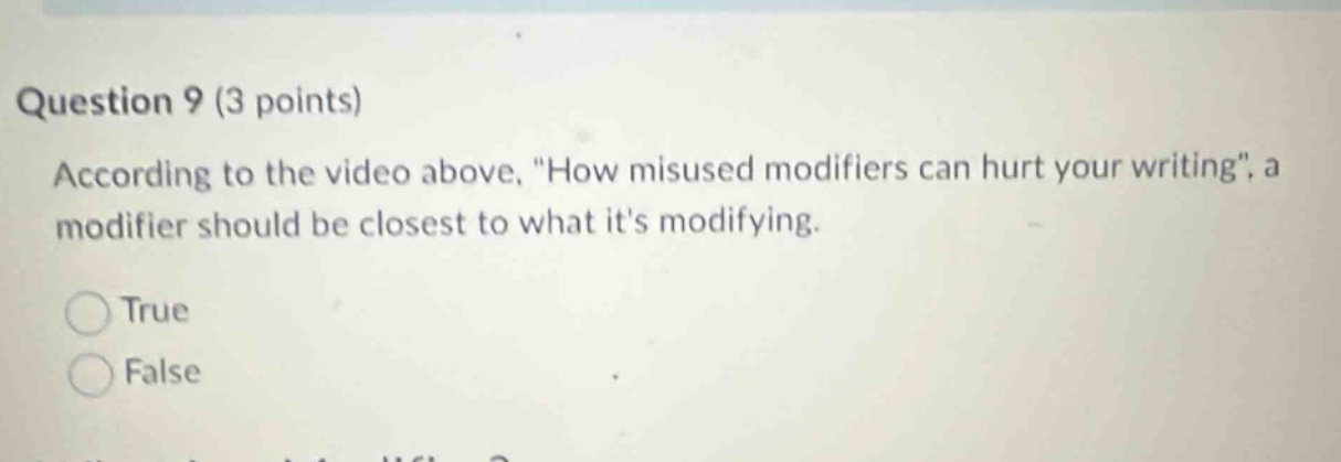 question 9 (3 points) according to the video above, \how misused modifiers can hurt your writing\, a modifier should be closest to what its modifying. true false