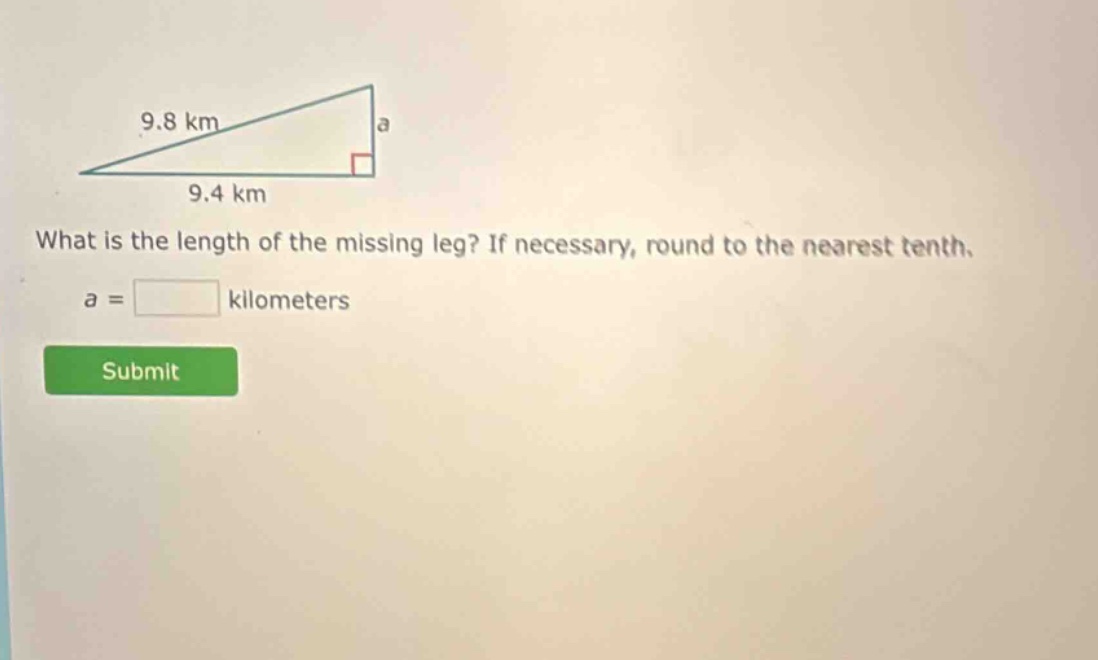 what is the length of the missing leg? if necessary, round to the nearest tenth. a = kilometers