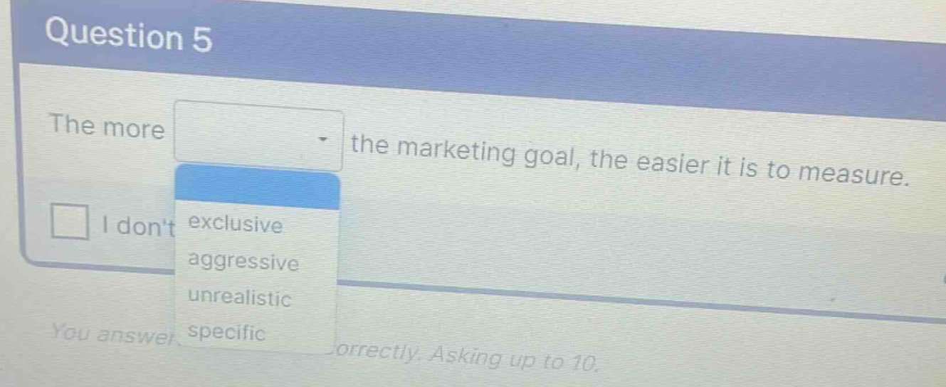 question 5 the more the marketing goal, the easier it is to measure. i dont exclusive aggressive unrealistic you answer specific correctly. asking up to 10.