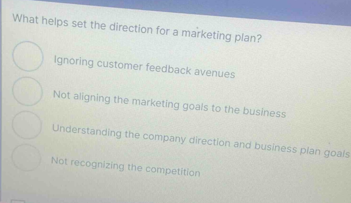 what helps set the direction for a marketing plan? ignoring customer feedback avenues not aligning the marketing goals to the business understanding the company direction and business plan goals not recognizing the competition