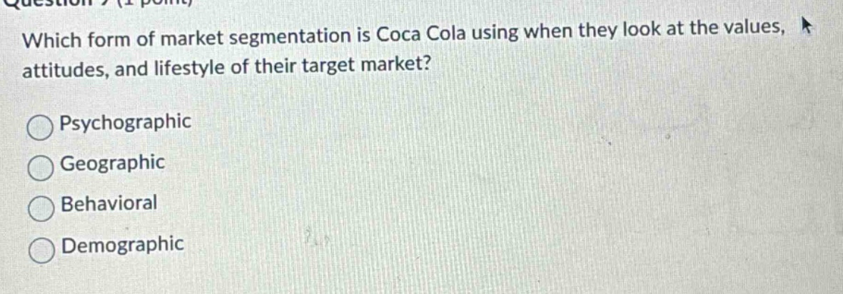 which form of market segmentation is coca cola using when they look at the values, attitudes, and lifestyle of their target market? psychographic geographic behavioral demographic