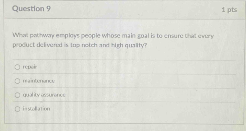 question 9 1 pts what pathway employs people whose main goal is to ensure that every product delivered is top notch and high quality? repair maintenance quality assurance installation