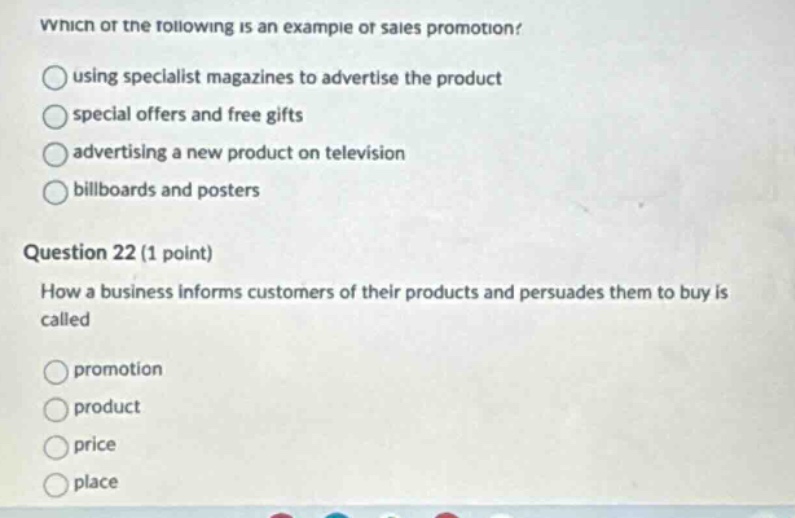 which of the following is an example of sales promotion? using specialist magazines to advertise the product special offers and free gifts advertising a new product on television billboards and posters question 22 (1 point) how a business informs customers of their products and persuades them to buy is called promotion product price place