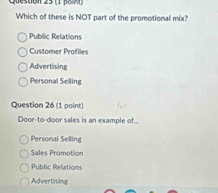 question 25 (1 point) which of these is not part of the promotional mix? public relations customer profiles advertising personal selling question 26 (1 point) door - to - door sales is an example of... personal selling sales promotion public relations advertising