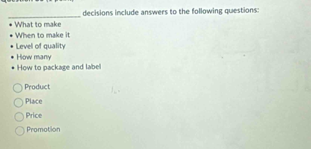 decisions include answers to the following questions: what to make when to make it level of quality how many how to package and label product place price promotion