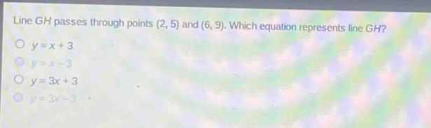 line gh passes through points (2, 5) and (6, 9). which equation represents line gh?\no y = x + 3\no y = x - 3\no y = 3x + 3\no y = 3x - 3