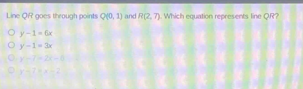 line qr goes through points q(0, 1) and r(2, 7). which equation represents line qr?\no y - 1 = 6x\no y - 1 = 3x\no y - 7 = 2x - 6\no y - 7 = x - 2