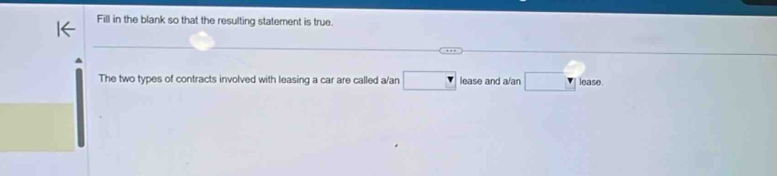 fill in the blank so that the resulting statement is true. the two types of contracts involved with leasing a car are called a/an lease and a/an lease.