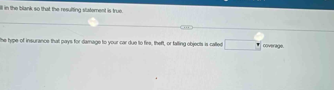 fill in the blank so that the resulting statement is true. the type of insurance that pays for damage to your car due to fire, theft, or falling objects is called coverage.