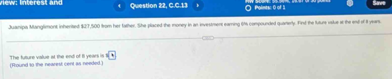 juanipa manglimont inherited $27,500 from her father. she placed the money in an investment earning 6% compounded quarterly. find the future value at the end of 8 years. the future value at the end of 8 years is $ (round to the nearest cent as needed.)
