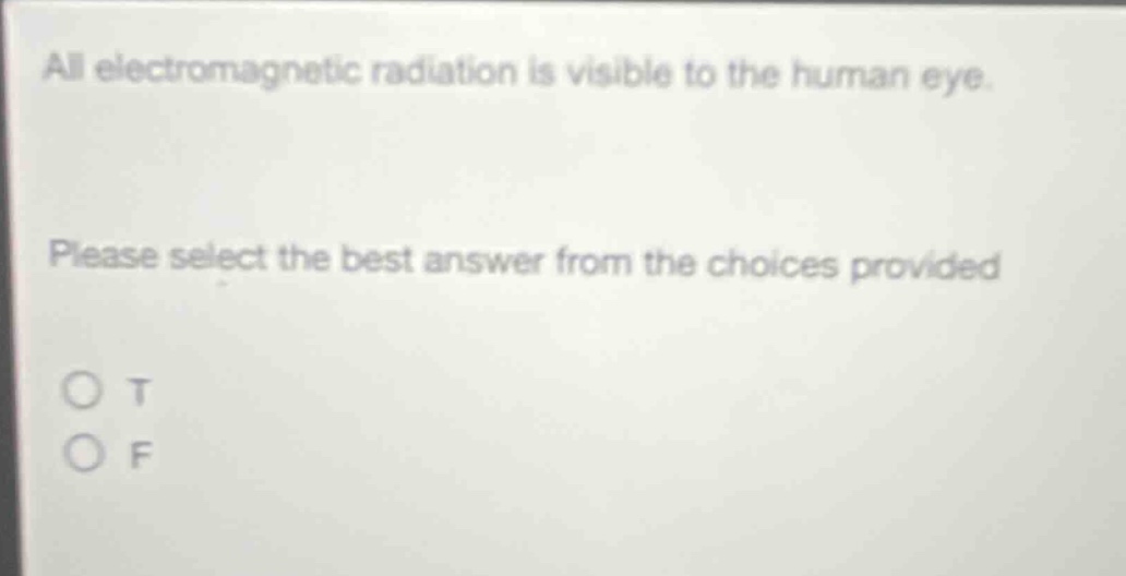 all electromagnetic radiation is visible to the human eye. please select the best answer from the choices provided o t o f