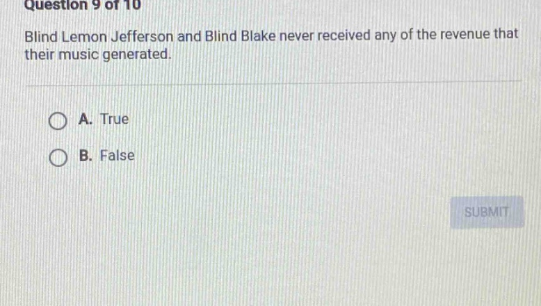 question 9 of 10 blind lemon jefferson and blind blake never received any of the revenue that their music generated. a. true b. false