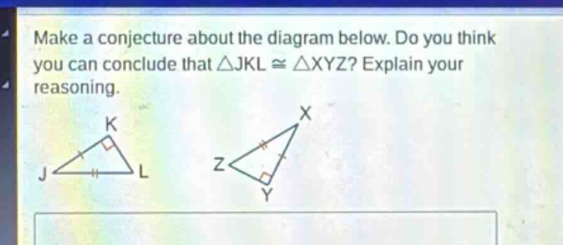 make a conjecture about the diagram below. do you think you can conclude that △jkl≅△xyz? explain your reasoning.