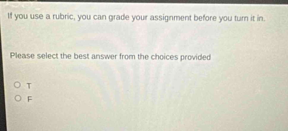 if you use a rubric, you can grade your assignment before you turn it in. please select the best answer from the choices provided o t o f