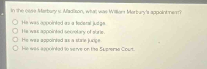 in the case marbury v. madison, what was william marburys appointment? he was appointed as a federal judge. he was appointed secretary of state. he was appointed as a state judge. he was appointed to serve on the supreme court.