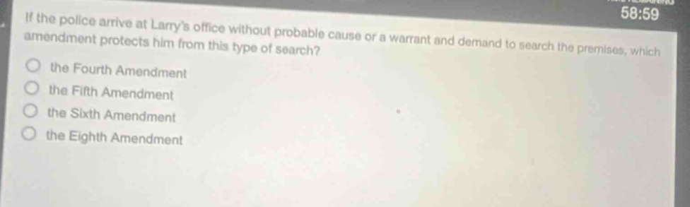 if the police arrive at larrys office without probable cause or a warrant and demand to search the premises, which amendment protects him from this type of search? the fourth amendment the fifth amendment the sixth amendment the eighth amendment