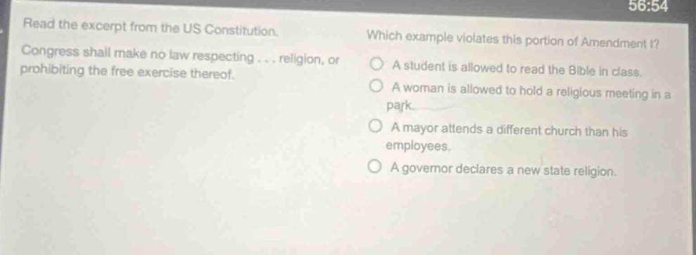 read the excerpt from the us constitution. congress shall make no law respecting... religion, or prohibiting the free exercise thereof. which example violates this portion of amendment i? a student is allowed to read the bible in class. a woman is allowed to hold a religious meeting in a park. a mayor attends a different church than his employees. a governor declares a new state religion.