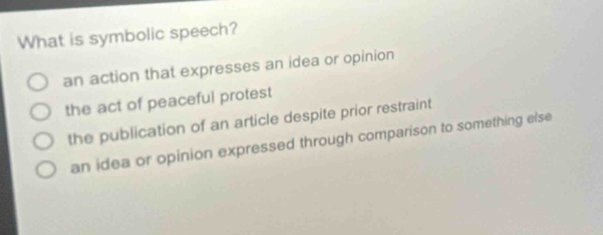 what is symbolic speech? an action that expresses an idea or opinion the act of peaceful protest the publication of an article despite prior restraint an idea or opinion expressed through comparison to something else