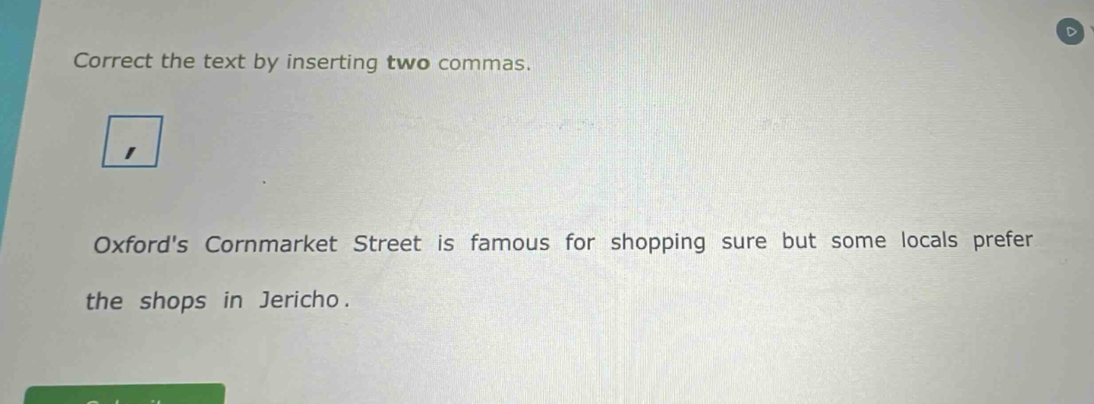correct the text by inserting two commas. oxfords cornmarket street is famous for shopping sure but some locals prefer the shops in jericho.