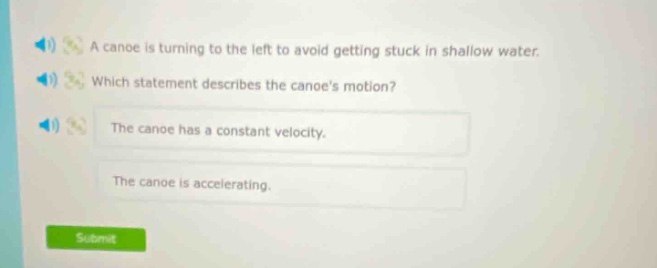 a canoe is turning to the left to avoid getting stuck in shallow water. which statement describes the canoes motion? the canoe has a constant velocity. the canoe is accelerating.