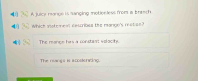 a juicy mango is hanging motionless from a branch. which statement describes the mangos motion? the mango has a constant velocity. the mango is accelerating.