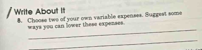 write about it\n8. choose two of your own variable expenses. suggest some ways you can lower these expenses.