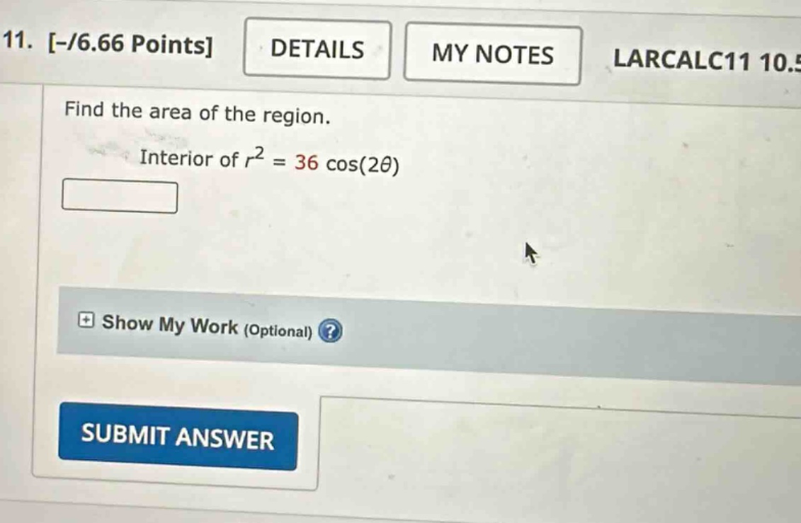 11. -/6.66 points details my notes larcalc11 10.5 find the area of the region. interior of r² = 36 cos(2θ)