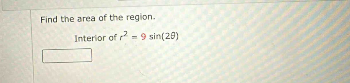 find the area of the region. interior of r² = 9 sin(2θ)
