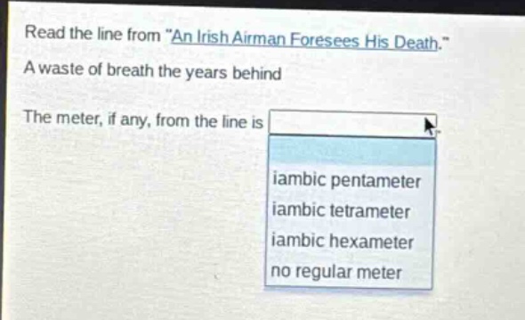 read the line from \an irish airman foresees his death.\ a waste of breath the years behind the meter, if any, from the line is iambic pentameter iambic tetrameter iambic hexameter no regular meter