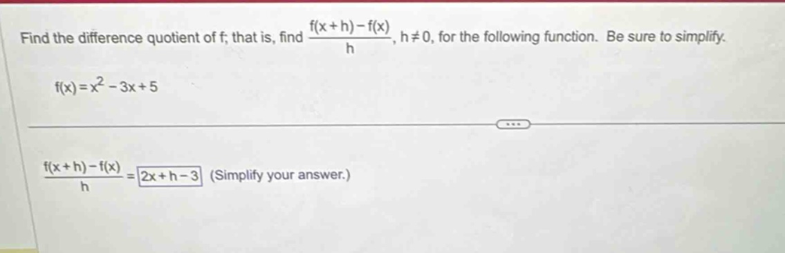 find the difference quotient of f; that is, find f(x + h)-f(x)/h, h≠0, for the following function. be sure to simplify. f(x)=x² - 3x + 5 f(x + h)-f(x)/h = 2x + h - 3 (simplify your answer.)