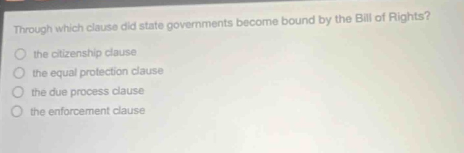 through which clause did state governments become bound by the bill of rights? the citizenship clause the equal protection clause the due process clause the enforcement clause