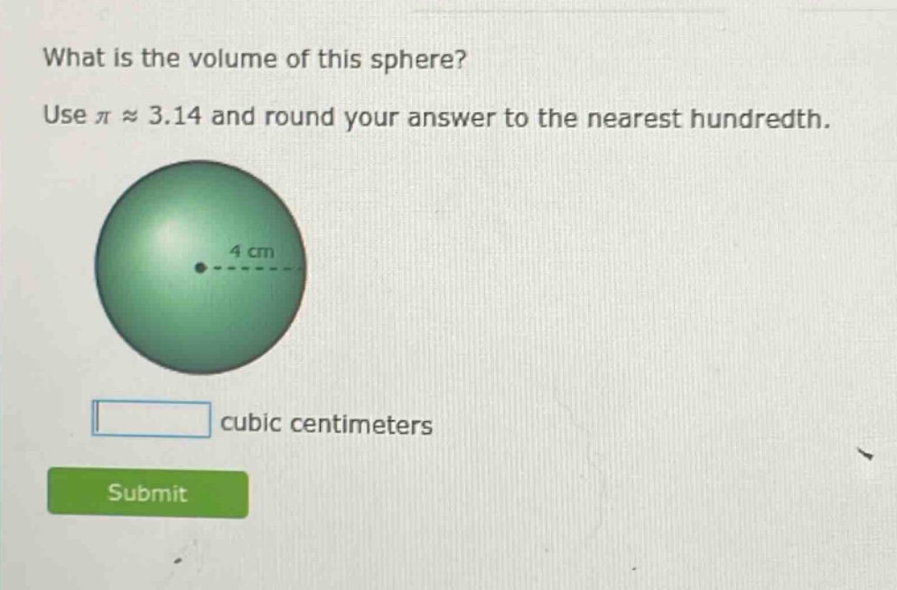 what is the volume of this sphere? use π ≈ 3.14 and round your answer to the nearest hundredth. 4 cm cubic centimeters