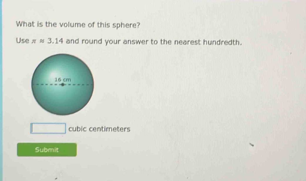 what is the volume of this sphere? use π ≈ 3.14 and round your answer to the nearest hundredth. 16 cm cubic centimeters